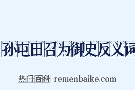 孙屯田召为御史反义词是什么意思的图片